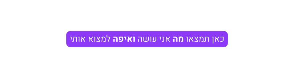 כאן תמצאו מה אני עושה ואיפה למצוא אותי